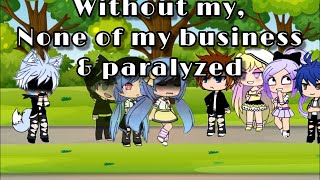 WITHOUT ME  NONE OF MY BUSINESS  PARALYZED  GACHA GLMV [upl. by Anelac]